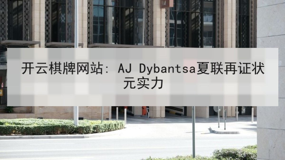 开云棋牌网站: AJ Dybantsa夏联再证状元实力