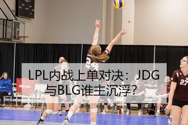 LPL内战上单对决：JDG与BLG谁主沉浮？