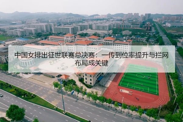 中国女排出征世联赛总决赛：一传到位率提升与拦网布局成关键