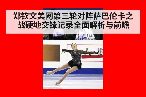 郑钦文美网第三轮对阵萨巴伦卡之战硬地交锋记录全面解析与前瞻