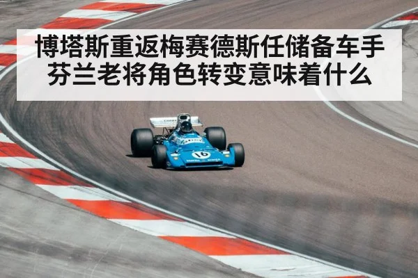 博塔斯重返梅赛德斯任储备车手 芬兰老将角色转变意味着什么