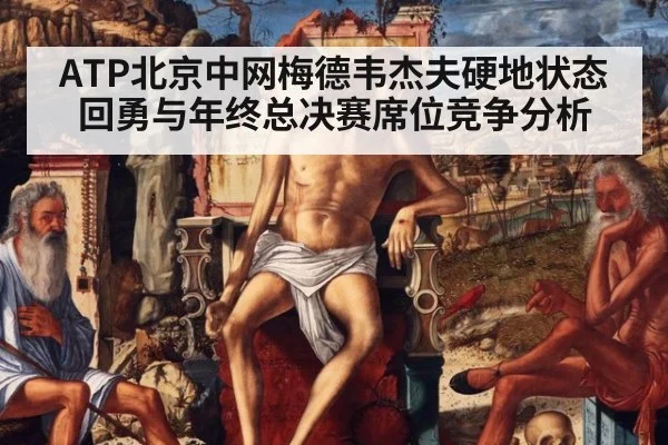 ATP北京中网梅德韦杰夫硬地状态回勇与年终总决赛席位竞争分析